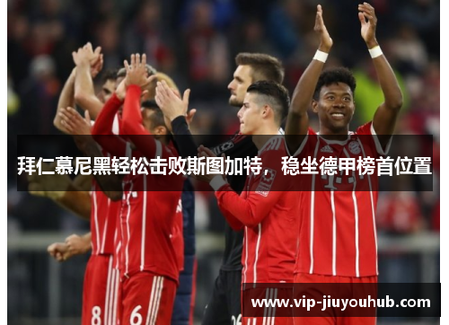 拜仁慕尼黑轻松击败斯图加特，稳坐德甲榜首位置
