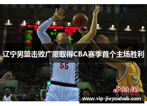 辽宁男篮击败广厦取得CBA赛季首个主场胜利