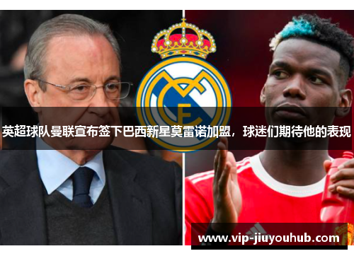 英超球队曼联宣布签下巴西新星莫雷诺加盟，球迷们期待他的表现