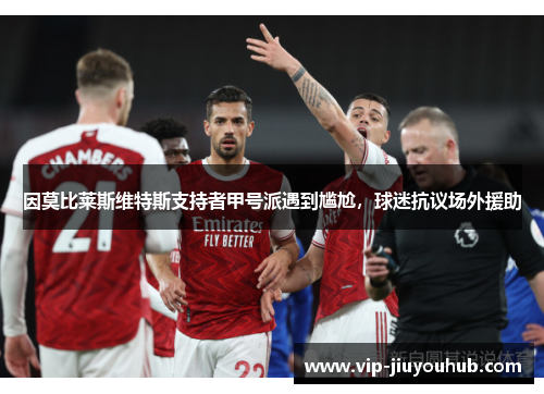 因莫比莱斯维特斯支持者甲号派遇到尴尬，球迷抗议场外援助
