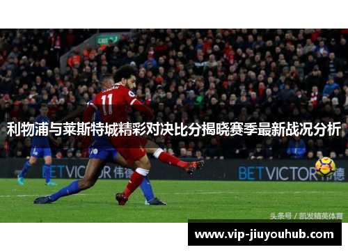 利物浦与莱斯特城精彩对决比分揭晓赛季最新战况分析