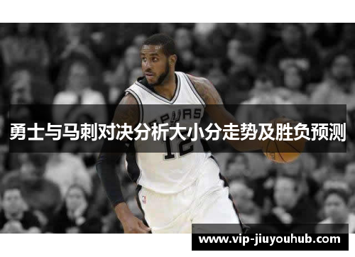 勇士与马刺对决分析大小分走势及胜负预测