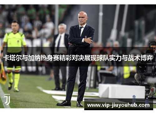 卡塔尔与加纳热身赛精彩对决展现球队实力与战术博弈