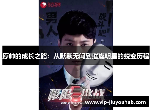原帅的成长之路：从默默无闻到璀璨明星的蜕变历程