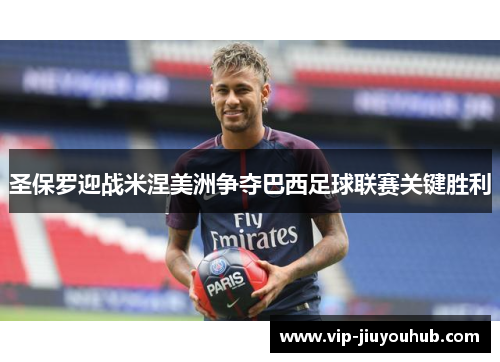 圣保罗迎战米涅美洲争夺巴西足球联赛关键胜利