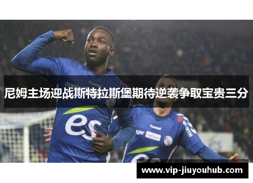 尼姆主场迎战斯特拉斯堡期待逆袭争取宝贵三分