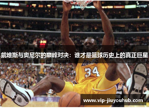 戴维斯与奥尼尔的巅峰对决：谁才是篮球历史上的真正巨星