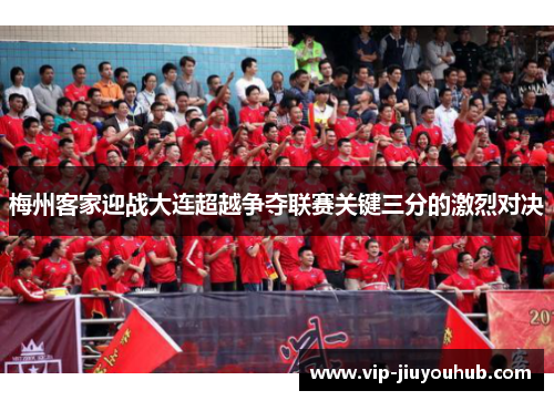 梅州客家迎战大连超越争夺联赛关键三分的激烈对决