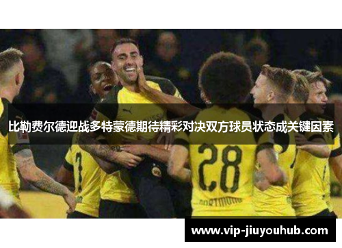 比勒费尔德迎战多特蒙德期待精彩对决双方球员状态成关键因素