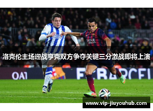 洛克伦主场迎战亨克双方争夺关键三分激战即将上演