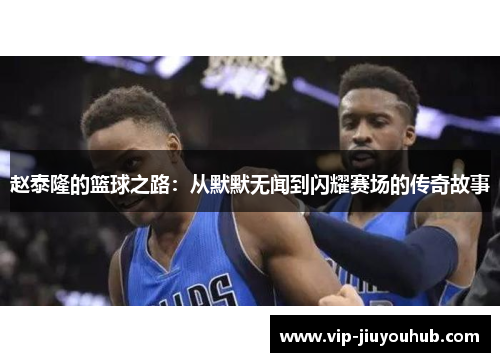 赵泰隆的篮球之路：从默默无闻到闪耀赛场的传奇故事